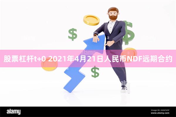 股票杠杆t+0 2021年4月21日人民币NDF远期合约