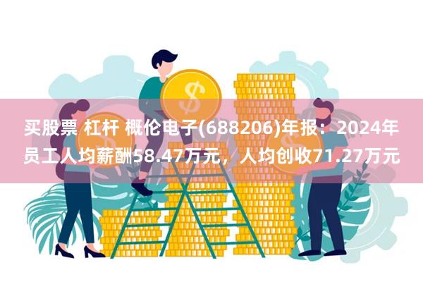 买股票 杠杆 概伦电子(688206)年报：2024年员工人均薪酬58.47万元，人均创收71.27万元