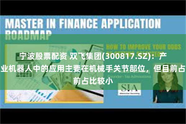 宁波股票配资 双飞集团(300817.SZ)：产品在工业机器人中的应用主要在机械手关节部位，但目前占比较小