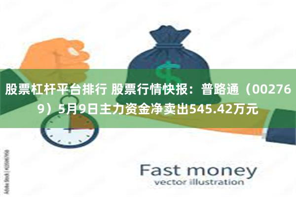 股票杠杆平台排行 股票行情快报：普路通（002769）5月9日主力资金净卖出545.42万元
