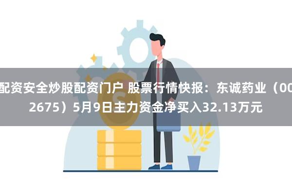 配资安全炒股配资门户 股票行情快报：东诚药业（002675）5月9日主力资金净买入32.13万元