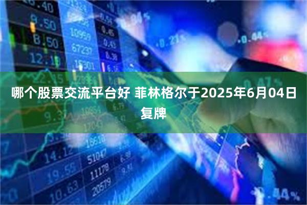 哪个股票交流平台好 菲林格尔于2025年6月04日复牌