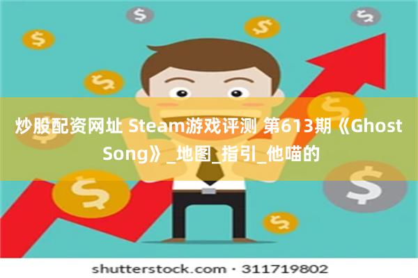 炒股配资网址 Steam游戏评测 第613期《Ghost Song》_地图_指引_他喵的