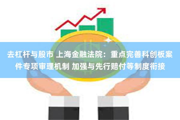 去杠杆与股市 上海金融法院：重点完善科创板案件专项审理机制 加强与先行赔付等制度衔接