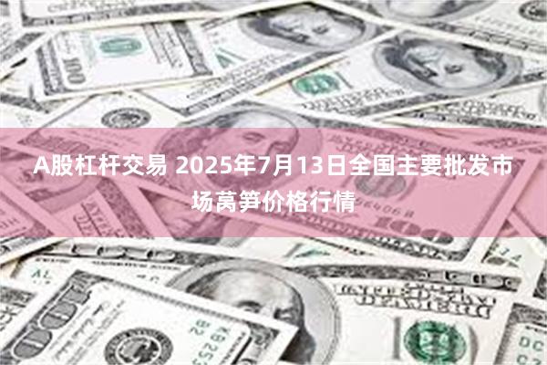 A股杠杆交易 2025年7月13日全国主要批发市场莴笋价格行情