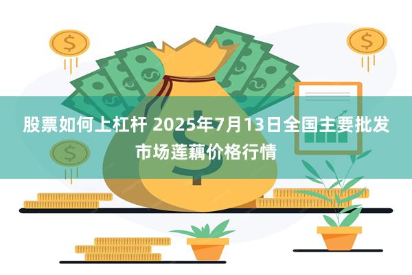股票如何上杠杆 2025年7月13日全国主要批发市场莲藕价格行情