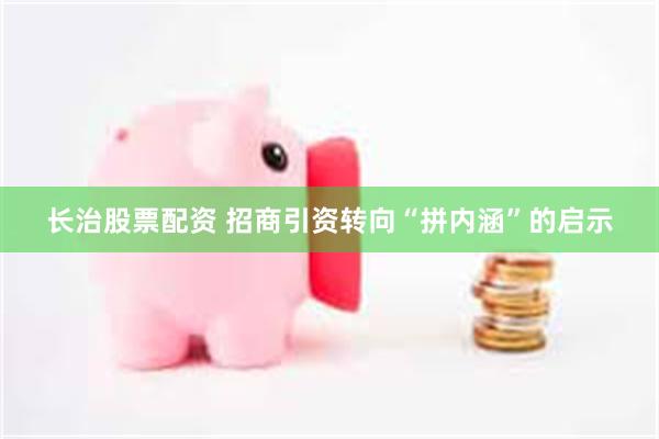 长治股票配资 招商引资转向“拼内涵”的启示