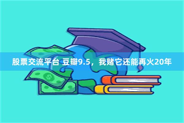 股票交流平台 豆瓣9.5，我赌它还能再火20年