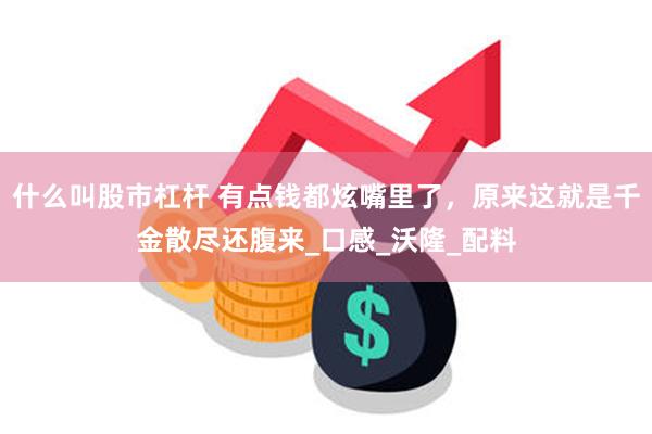 什么叫股市杠杆 有点钱都炫嘴里了，原来这就是千金散尽还腹来_口感_沃隆_配料