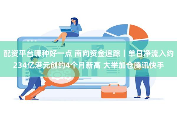 配资平台哪种好一点 南向资金追踪｜单日净流入约234亿港元创约4个月新高 大举加仓腾讯快手