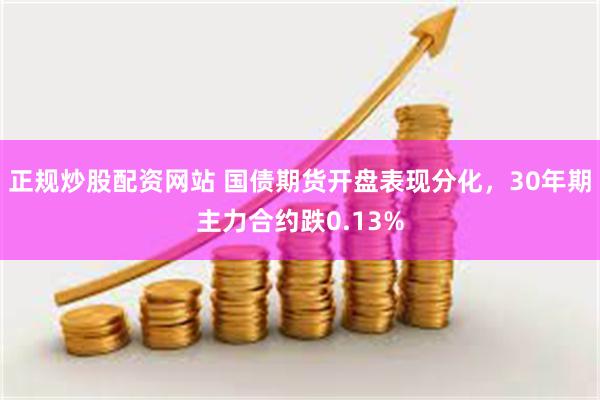 正规炒股配资网站 国债期货开盘表现分化，30年期主力合约跌0.13%