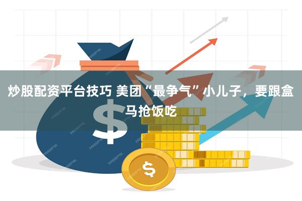 炒股配资平台技巧 美团“最争气”小儿子，要跟盒马抢饭吃
