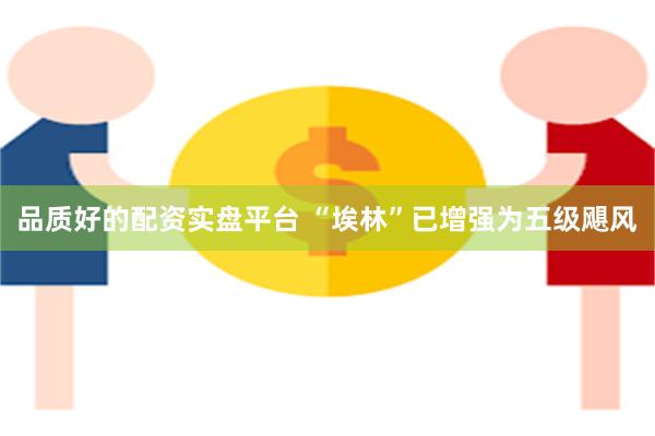 品质好的配资实盘平台 “埃林”已增强为五级飓风