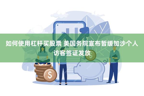 如何使用杠杆买股票 美国务院宣布暂缓加沙个人访客签证发放