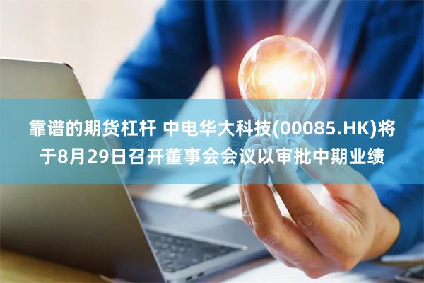 靠谱的期货杠杆 中电华大科技(00085.HK)将于8月29日召开董事会会议以审批中期业绩