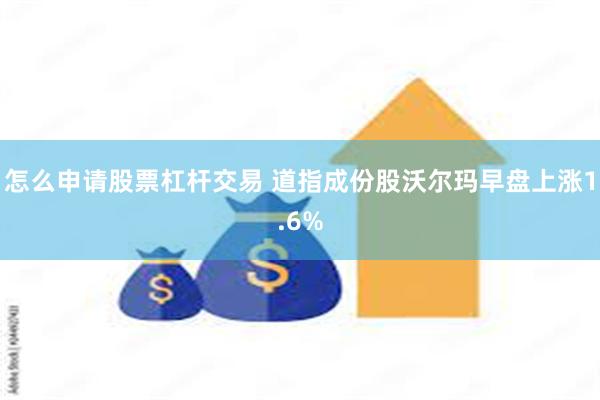 怎么申请股票杠杆交易 道指成份股沃尔玛早盘上涨1.6%