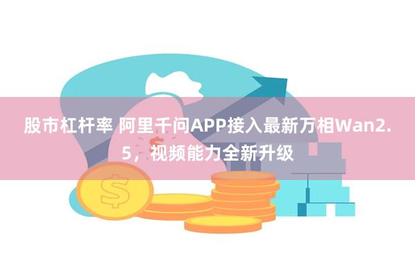 股市杠杆率 阿里千问APP接入最新万相Wan2.5，视频能力全新升级