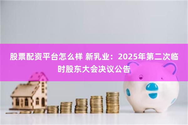 股票配资平台怎么样 新乳业：2025年第二次临时股东大会决议公告