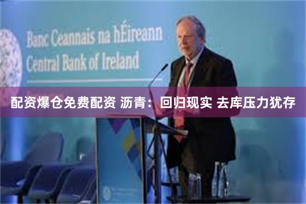 配资爆仓免费配资 沥青：回归现实 去库压力犹存
